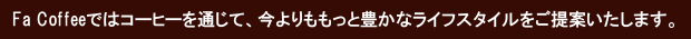 Fa Coffeeはコーヒーを通じて、今よりもっと豊かなライフワークをご提案いたします。